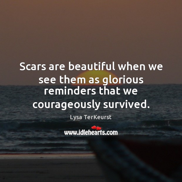Scars are beautiful when we see them as glorious reminders that we courageously survived. Lysa TerKeurst Picture Quote