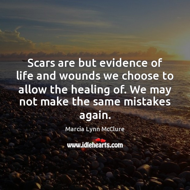 Scars are but evidence of life and wounds we choose to allow Image
