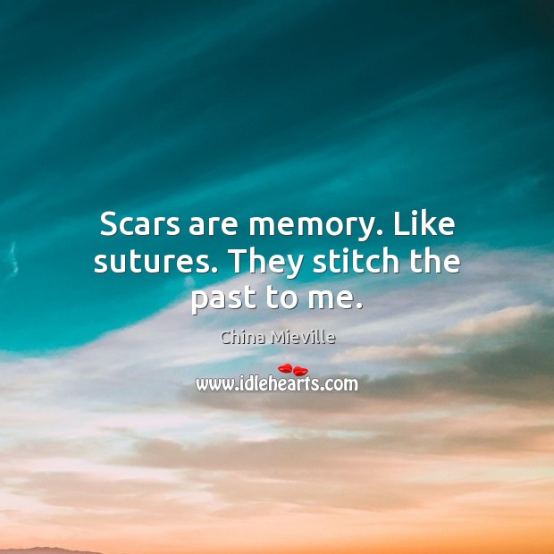 Scars are memory. Like sutures. They stitch the past to me. China Mieville Picture Quote