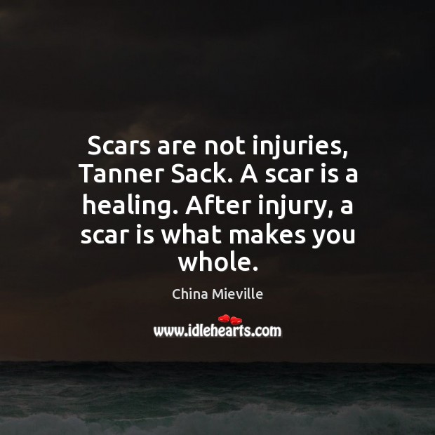 Scars are not injuries, Tanner Sack. A scar is a healing. After Image