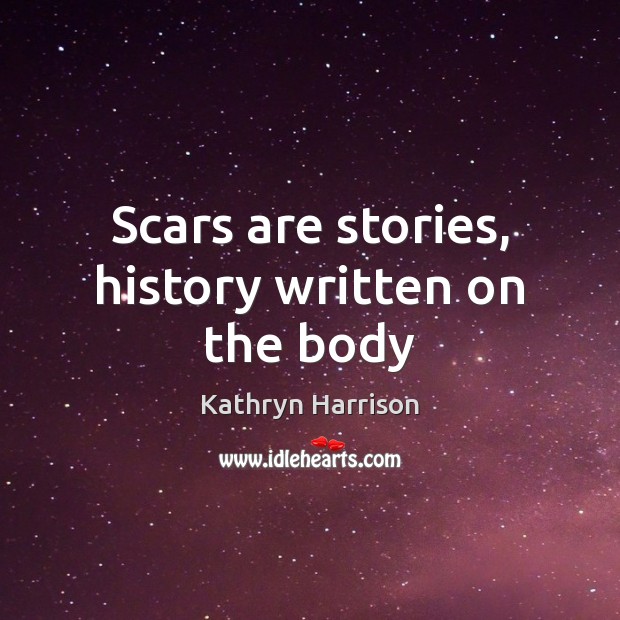 Scars are stories, history written on the body Kathryn Harrison Picture Quote