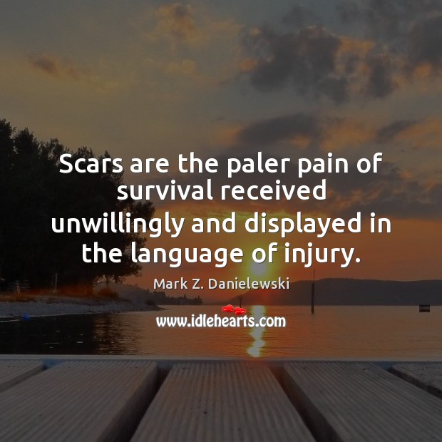 Scars are the paler pain of survival received unwillingly and displayed in Mark Z. Danielewski Picture Quote
