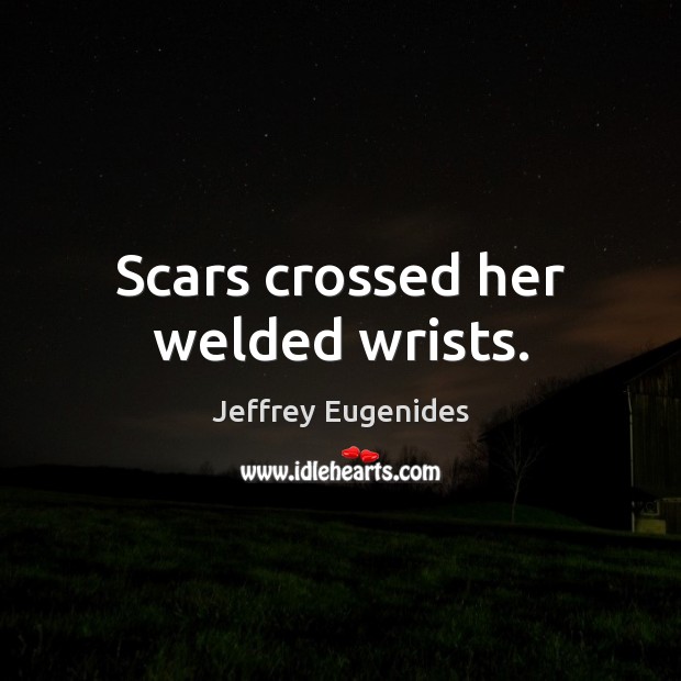 Scars crossed her welded wrists. Jeffrey Eugenides Picture Quote