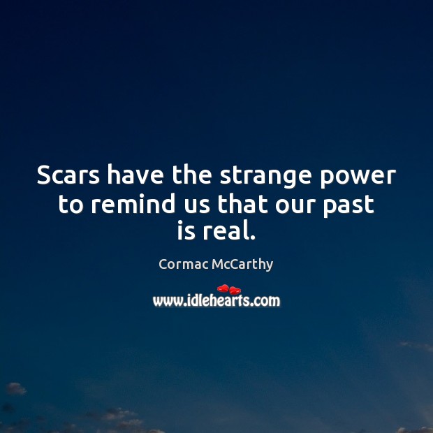 Scars have the strange power to remind us that our past is real. Cormac McCarthy Picture Quote