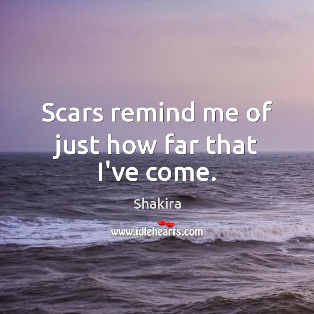 Scars remind me of just how far that I’ve come. Shakira Picture Quote