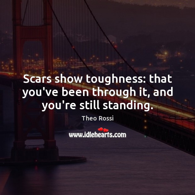 Scars show toughness: that you’ve been through it, and you’re still standing. Theo Rossi Picture Quote