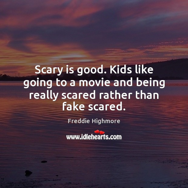 Scary is good. Kids like going to a movie and being really scared rather than fake scared. Image