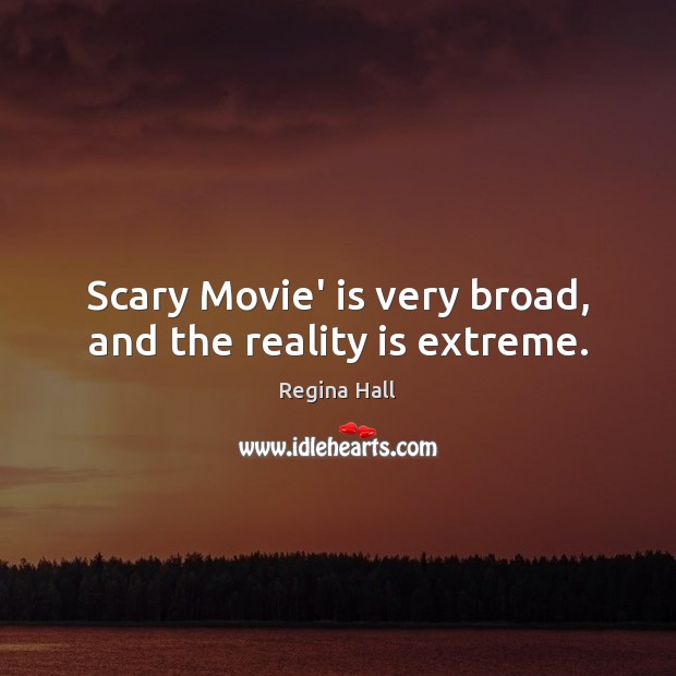 Scary Movie’ is very broad, and the reality is extreme. Regina Hall Picture Quote