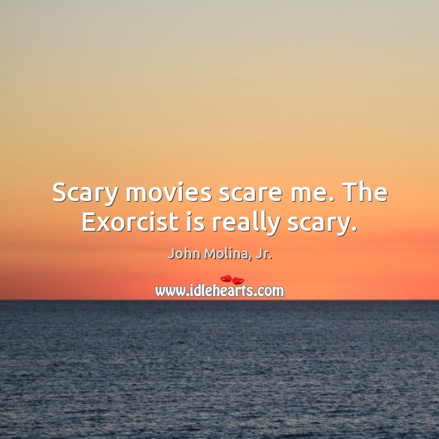 Scary movies scare me. The Exorcist is really scary. John Molina, Jr. Picture Quote