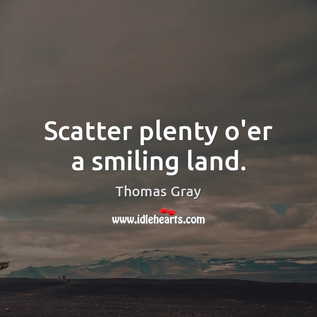 Scatter plenty o’er a smiling land. Thomas Gray Picture Quote