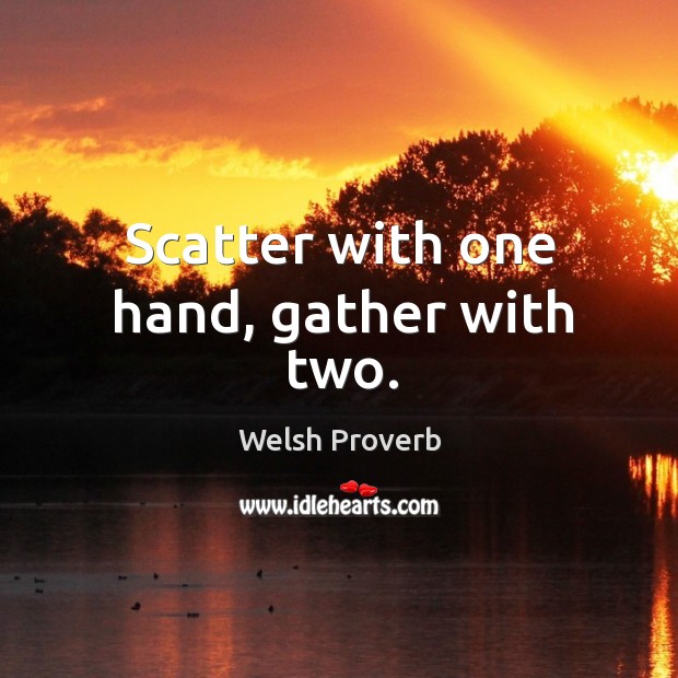 Scatter with one hand, gather with two. Welsh Proverbs Image