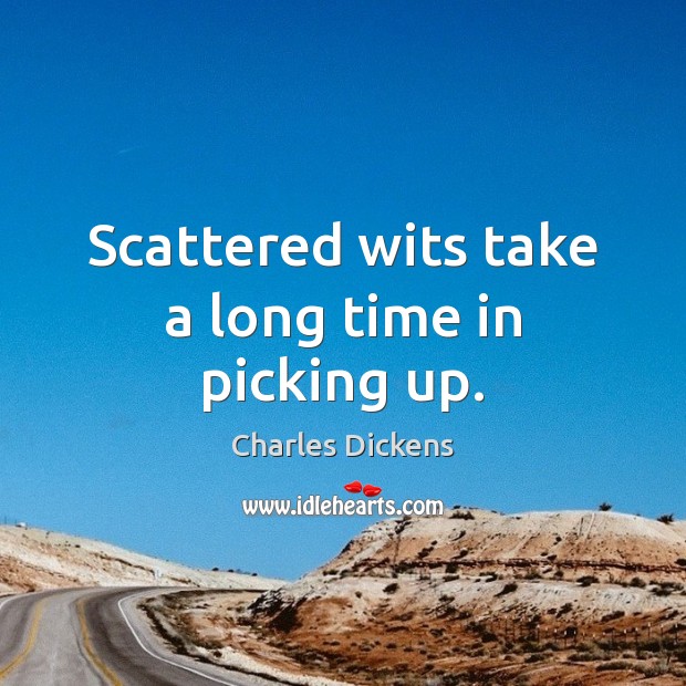 Scattered wits take a long time in picking up. Image