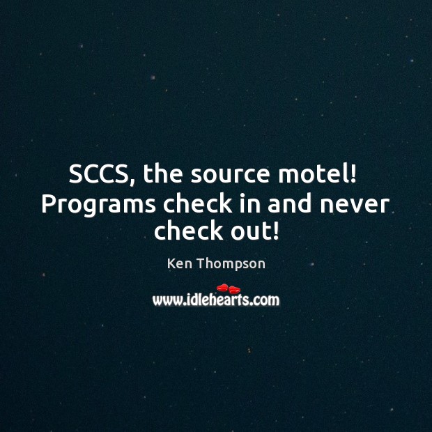 SCCS, the source motel!  Programs check in and never check out! Ken Thompson Picture Quote