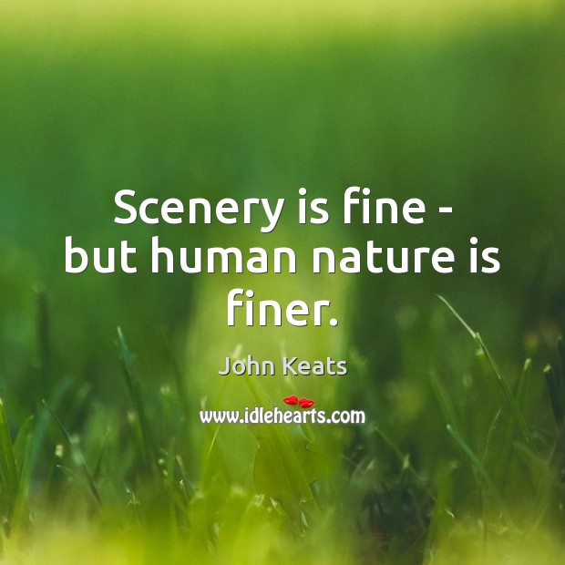 Scenery is fine – but human nature is finer. John Keats Picture Quote