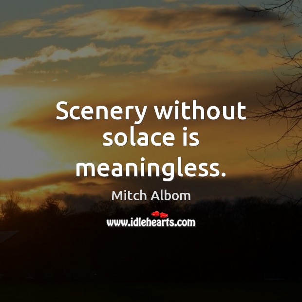 Scenery without solace is meaningless. Mitch Albom Picture Quote