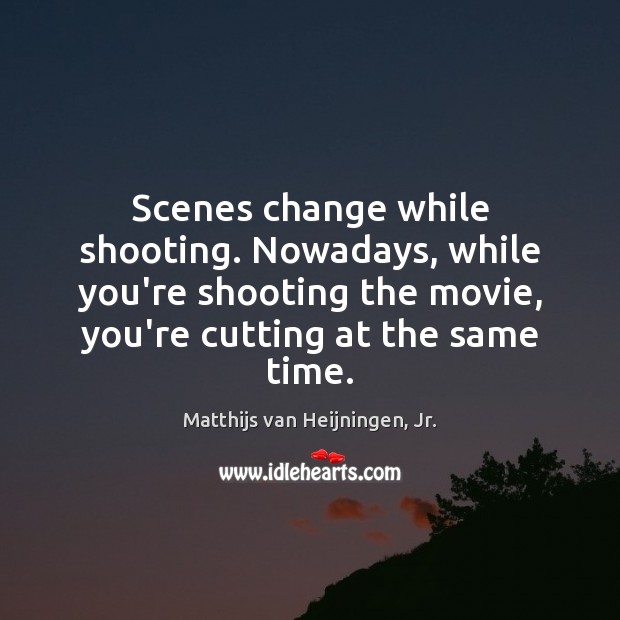 Scenes change while shooting. Nowadays, while you’re shooting the movie, you’re cutting Matthijs van Heijningen, Jr. Picture Quote