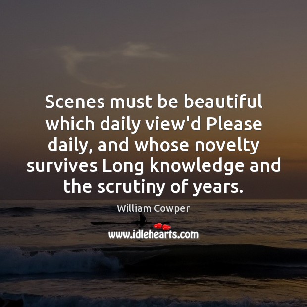 Scenes must be beautiful which daily view’d Please daily, and whose novelty William Cowper Picture Quote