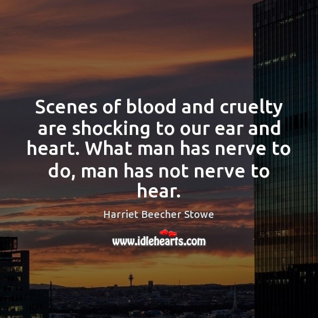 Scenes of blood and cruelty are shocking to our ear and heart. Harriet Beecher Stowe Picture Quote