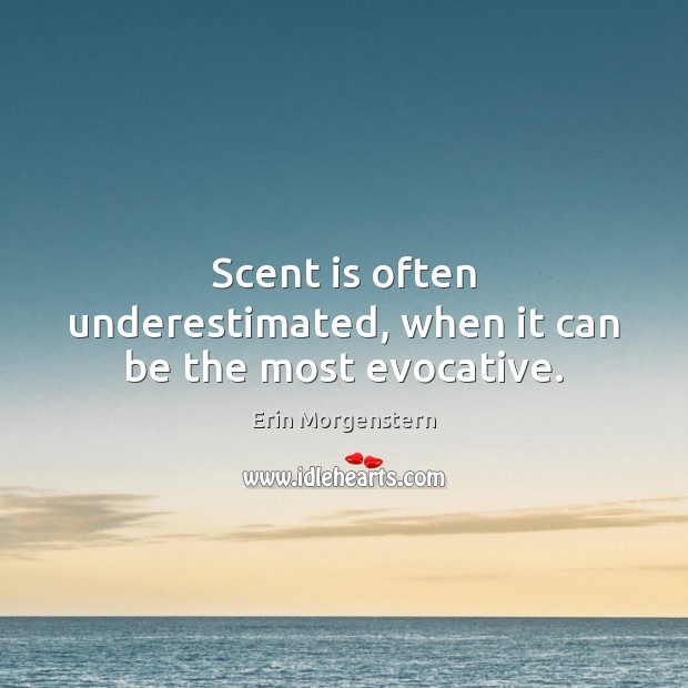 Scent is often underestimated, when it can be the most evocative. Erin Morgenstern Picture Quote