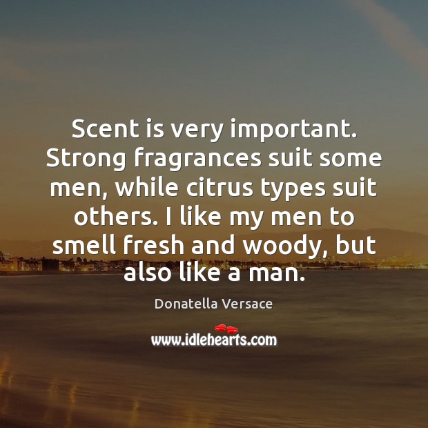 Scent is very important. Strong fragrances suit some men, while citrus types Donatella Versace Picture Quote