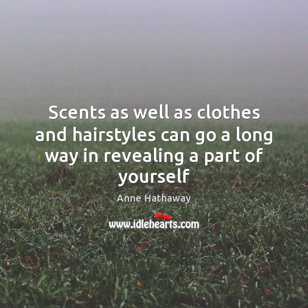 Scents as well as clothes and hairstyles can go a long way in revealing a part of yourself Anne Hathaway Picture Quote