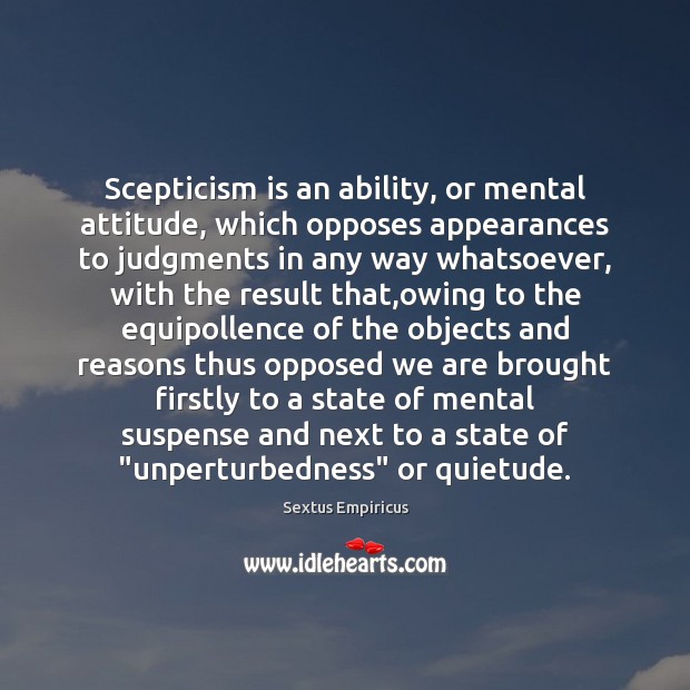 Scepticism is an ability, or mental attitude, which opposes appearances to judgments Sextus Empiricus Picture Quote