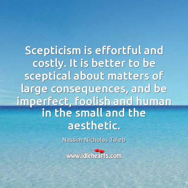 Scepticism is effortful and costly. It is better to be sceptical about Nassim Nicholas Taleb Picture Quote