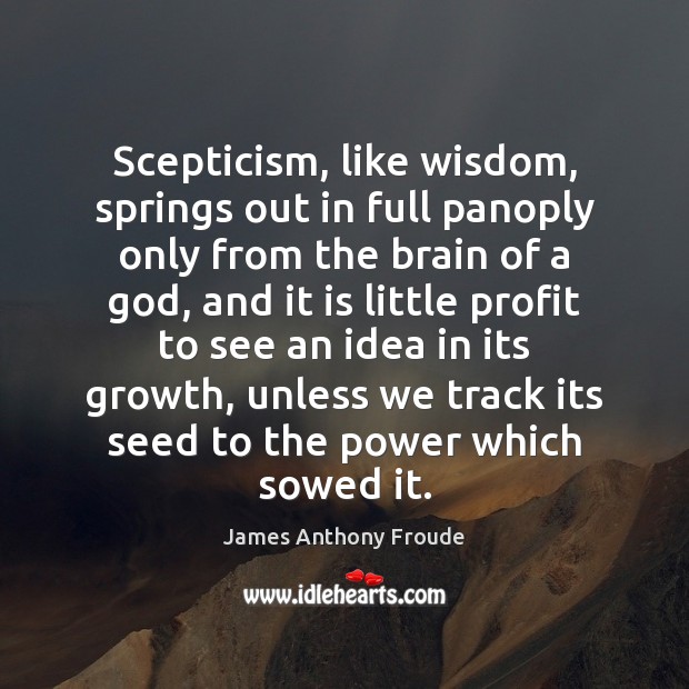Scepticism, like wisdom, springs out in full panoply only from the brain James Anthony Froude Picture Quote