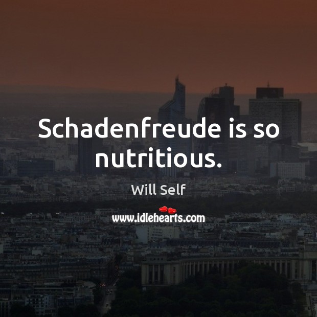 Schadenfreude is so nutritious. Will Self Picture Quote