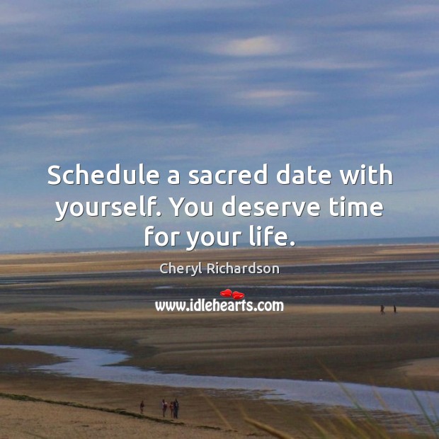 Schedule a sacred date with yourself. You deserve time for your life. Cheryl Richardson Picture Quote