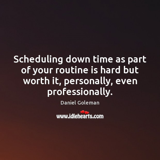 Scheduling down time as part of your routine is hard but worth Daniel Goleman Picture Quote