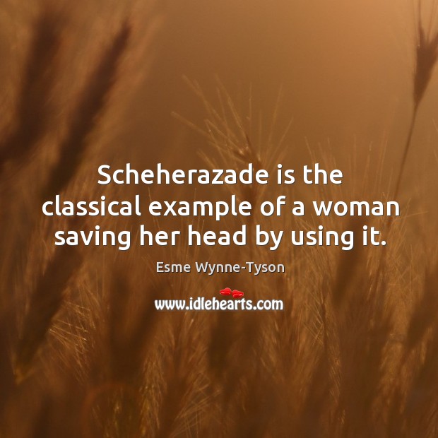 Scheherazade is the classical example of a woman saving her head by using it. Image
