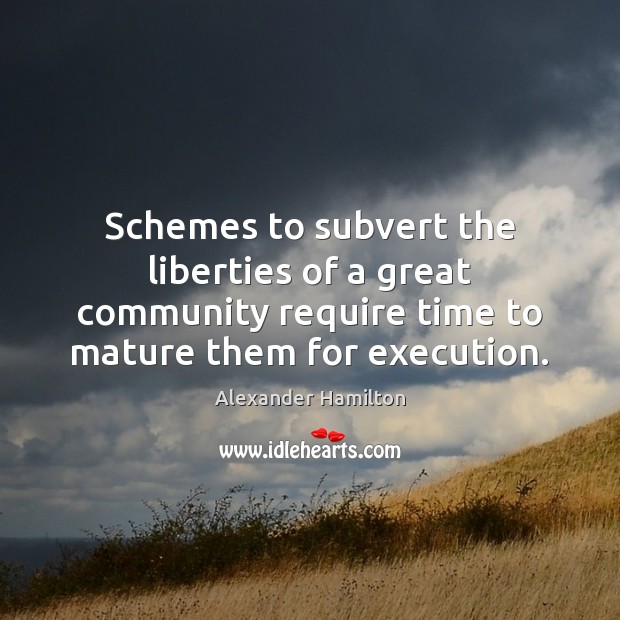 Schemes to subvert the liberties of a great community require time to Alexander Hamilton Picture Quote