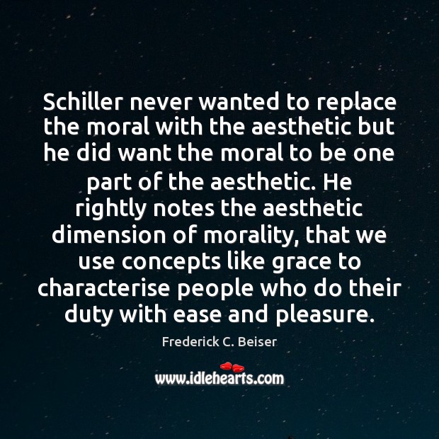 Schiller never wanted to replace the moral with the aesthetic but he Frederick C. Beiser Picture Quote