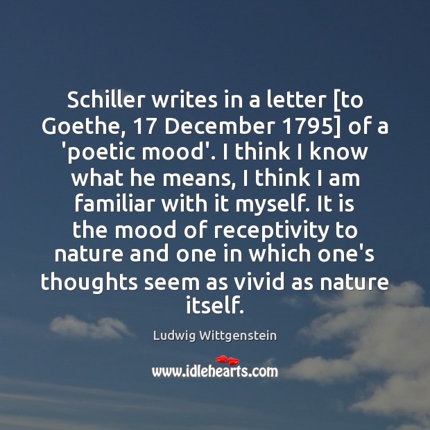 Schiller writes in a letter [to Goethe, 17 December 1795] of a ‘poetic mood’. Ludwig Wittgenstein Picture Quote