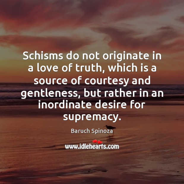 Schisms do not originate in a love of truth, which is a Baruch Spinoza Picture Quote