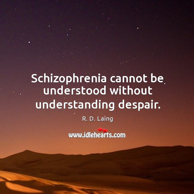 Schizophrenia cannot be understood without understanding despair. R. D. Laing Picture Quote