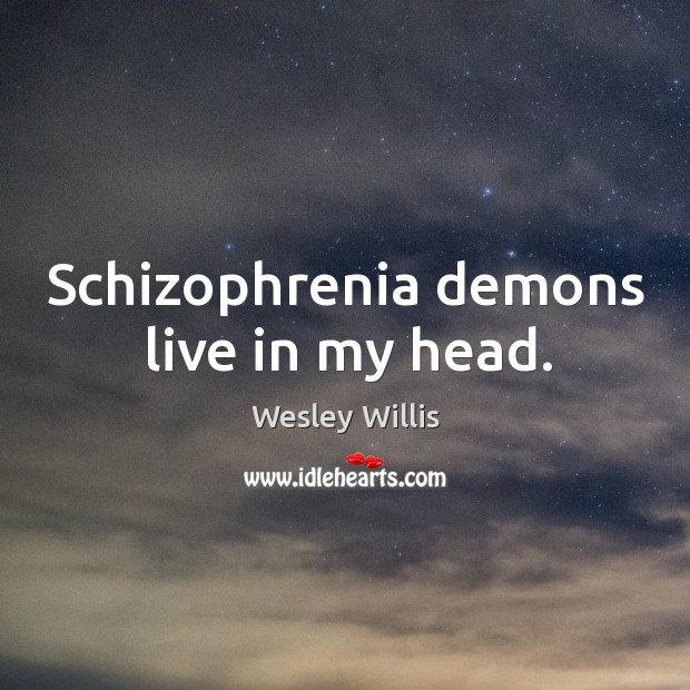 Schizophrenia demons live in my head. Wesley Willis Picture Quote