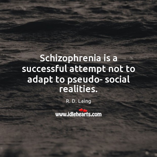Schizophrenia is a successful attempt not to adapt to pseudo- social realities. Image
