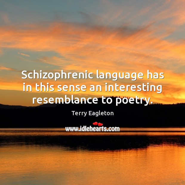 Schizophrenic language has in this sense an interesting resemblance to poetry. Terry Eagleton Picture Quote