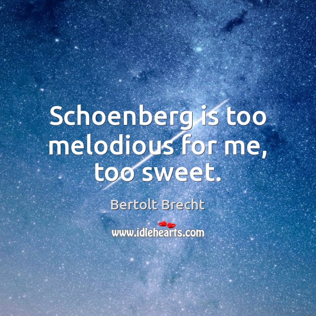 Schoenberg is too melodious for me, too sweet. Bertolt Brecht Picture Quote