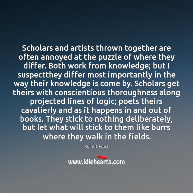 Scholars and artists thrown together are often annoyed at the puzzle of Knowledge Quotes Image