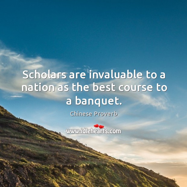 Scholars are invaluable to a nation as the best course to a banquet. Chinese Proverbs Image