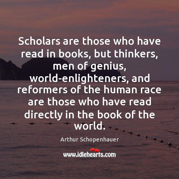 Scholars are those who have read in books, but thinkers, men of Arthur Schopenhauer Picture Quote