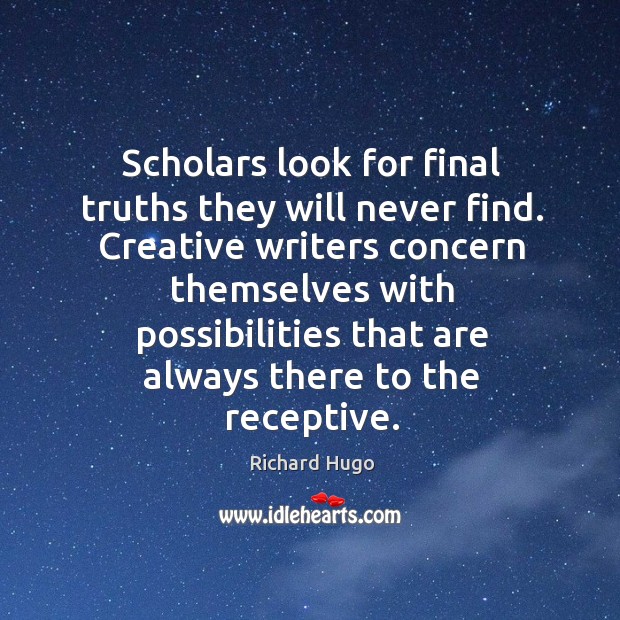 Scholars look for final truths they will never find. Creative writers concern Richard Hugo Picture Quote