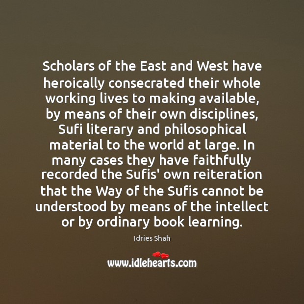 Scholars of the East and West have heroically consecrated their whole working Idries Shah Picture Quote