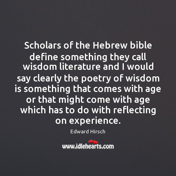 Scholars of the Hebrew bible define something they call wisdom literature and Edward Hirsch Picture Quote