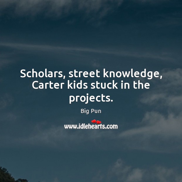 Scholars, street knowledge, Carter kids stuck in the projects. Big Pun Picture Quote
