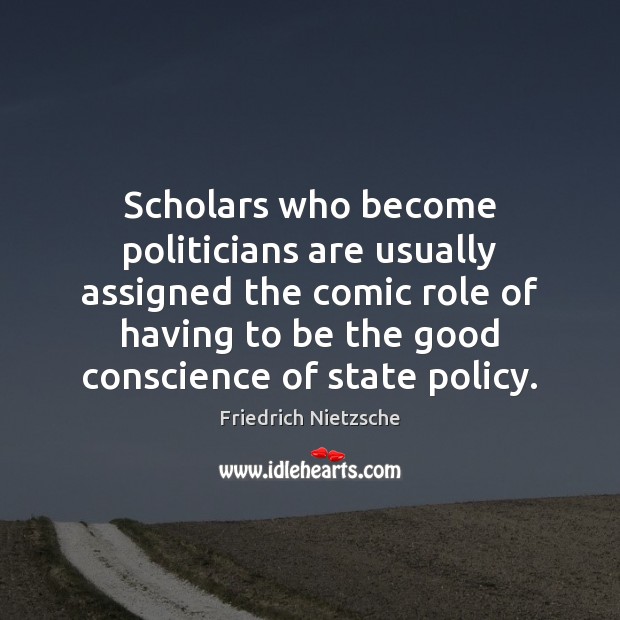 Scholars who become politicians are usually assigned the comic role of having Friedrich Nietzsche Picture Quote