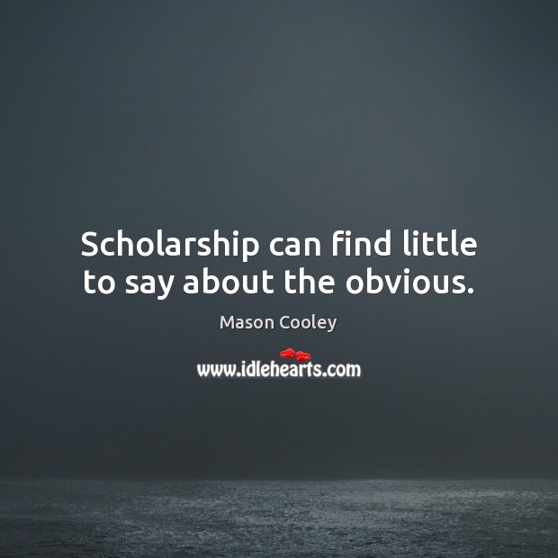 Scholarship can find little to say about the obvious. Mason Cooley Picture Quote